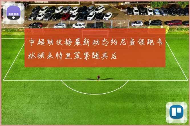 中超助攻榜最新动态约尼查领跑韦林顿米特里策紧随其后