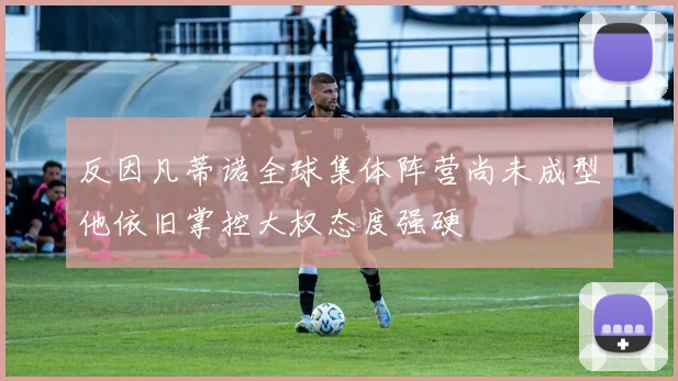 反因凡蒂诺全球集体阵营尚未成型他依旧掌控大权态度强硬