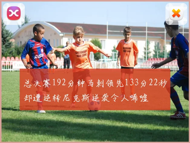总决赛192分钟马刺领先133分22秒却遭逆转尼克斯逆袭令人唏嘘