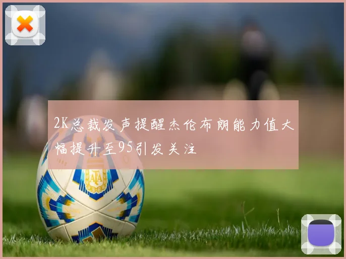 2K总裁发声提醒杰伦布朗能力值大幅提升至95引发关注