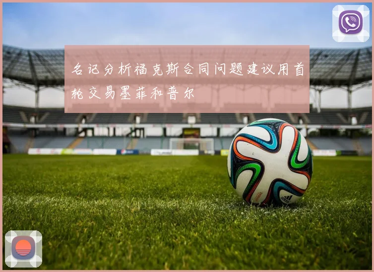 名记分析福克斯合同问题建议用首轮交易墨菲和普尔