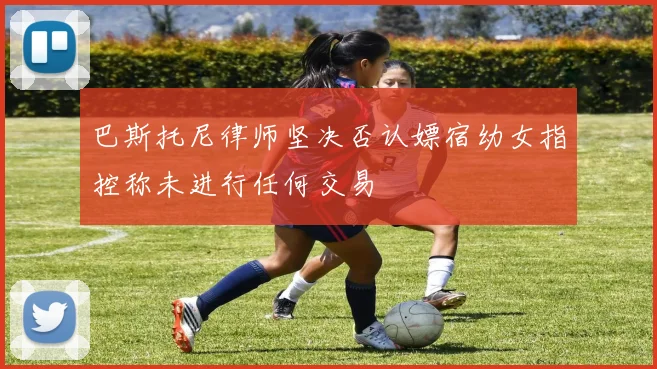 巴斯托尼律师坚决否认嫖宿幼女指控称未进行任何交易