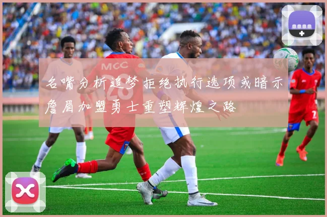 名嘴分析追梦拒绝执行选项或暗示詹眉加盟勇士重塑辉煌之路