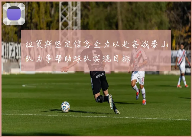 拉莫斯坚定信念全力以赴备战泰山队力争帮助球队实现目标