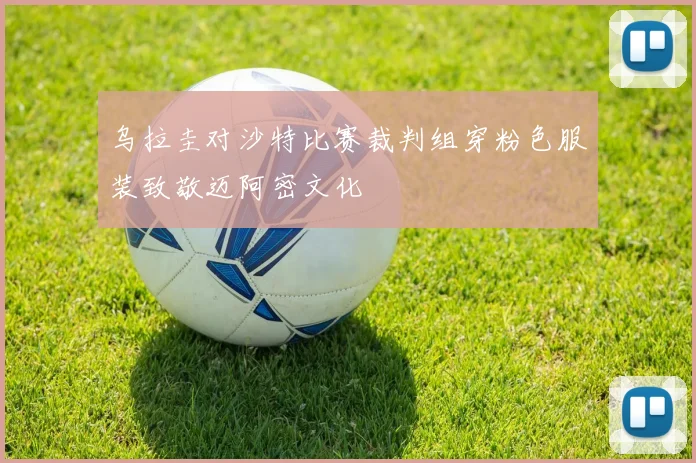 乌拉圭对沙特比赛裁判组穿粉色服装致敬迈阿密文化
