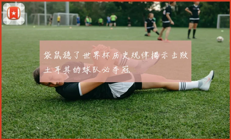 袋鼠稳了世界杯历史规律揭示击败土耳其的球队必夺冠