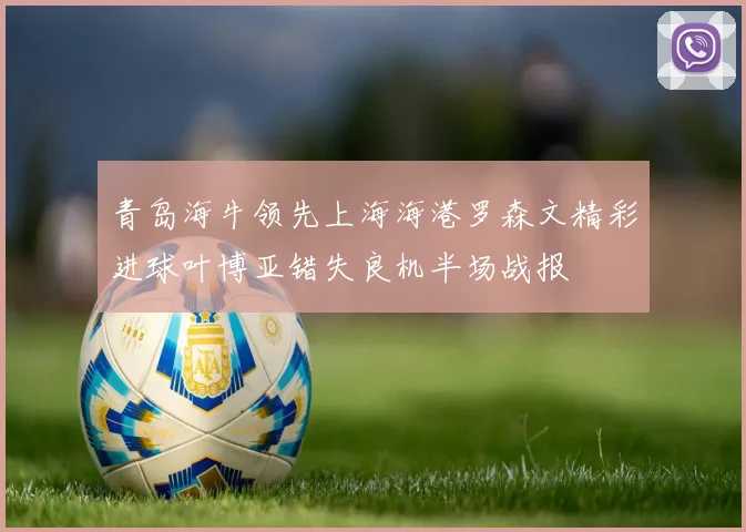 青岛海牛领先上海海港罗森文精彩进球叶博亚错失良机半场战报