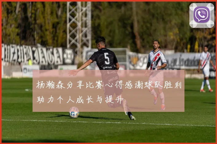 杨瀚森分享比赛心得感谢球队胜利助力个人成长与提升